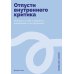 Отпусти внутреннего критика: Отношусь к себе с добротой, пониманием и состраданием