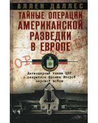 Тайные операции американской разведки в Европе. Легендарный глава ЦРУ о секретном фронте Второй мировой войны