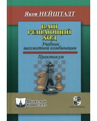 Ваш решающий ход. Учебник шахматной комбинации. Практикум