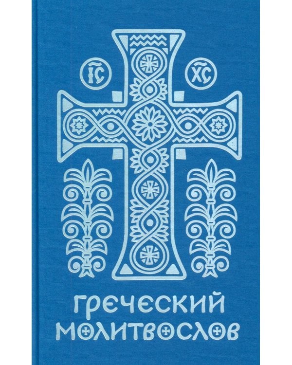 Греческий молитвослов. Молитвы на всякое время дня, недели и года. Полное собрание молитв ко Святому Причащению