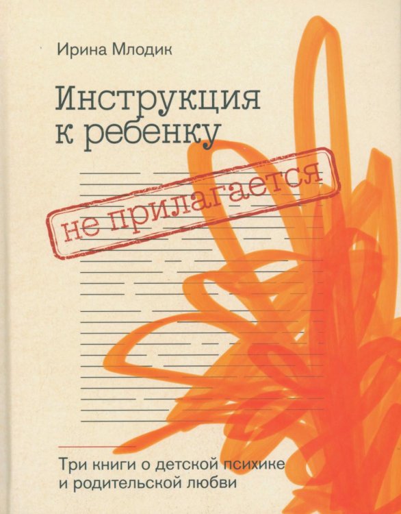 Обложка книги «Инструкция к ребенку не прилагается. Три книги о детской психике и родительской любви» — Млодик Ирина Юрьевна, ISBN 9785605403159