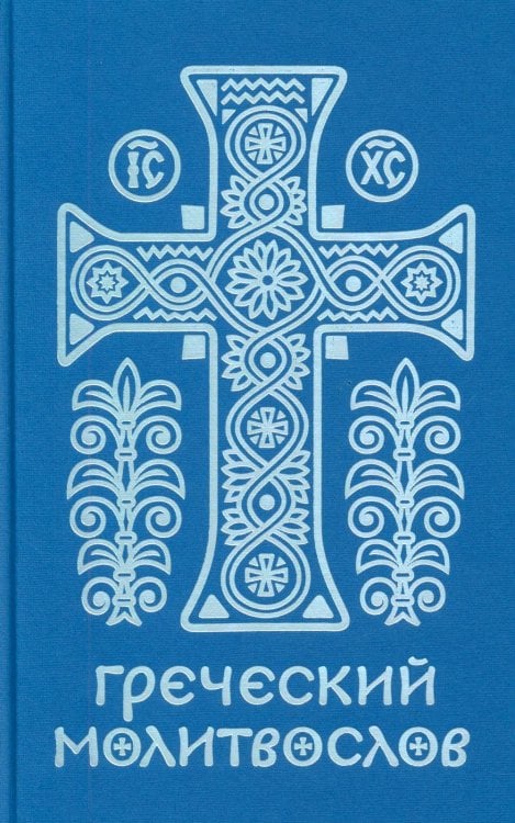 Греческий молитвослов. Молитвы на всякое время дня, недели и года. Полное собрание молитв ко Святому Причащению