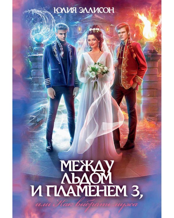 Между льдом и пламенем 3, или Как выбрать мужа