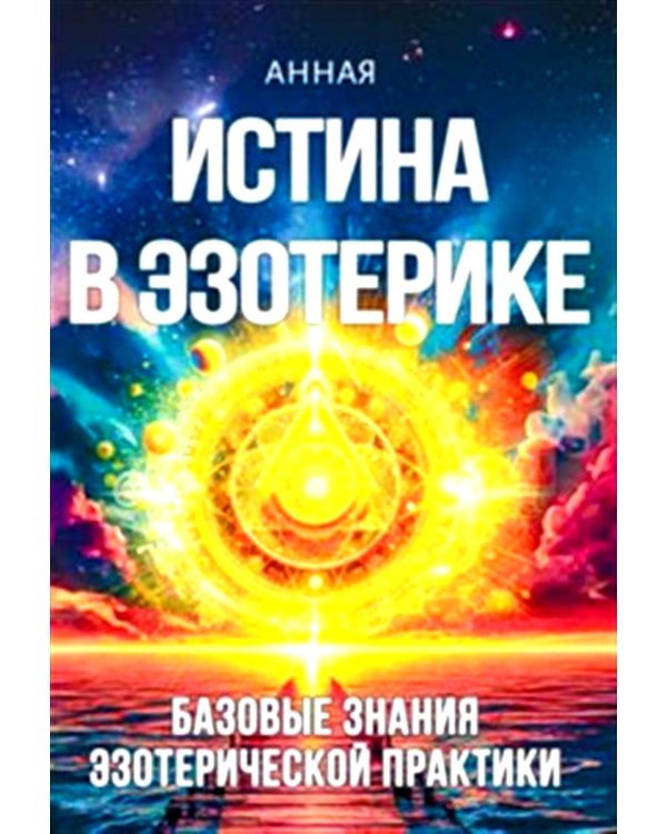 Истина в эзотерике. Базовые знания эзотерической практики