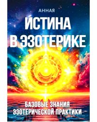 Истина в эзотерике. Базовые знания эзотерической практики