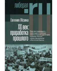 ХX век: проработка прошлого. Практики переходного правосудия и политика памяти в бывших диктатурах. 2-е изд, испр