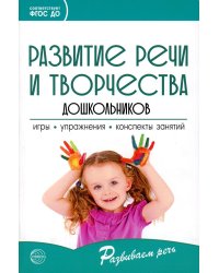 Развитие речи и творчества дошкольников. Игры, упражнения, конспекты занятий. ФГОС ДО