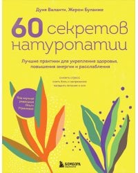 60 секретов натуропатии: лучшие практики для укрепления здоровья, повышения энергии и расслабления