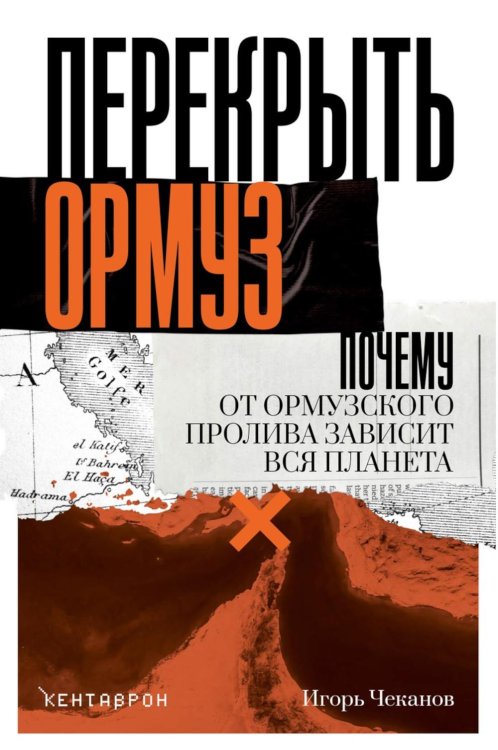 Обложка книги «Перекрыть Ормуз. Почему от Ормузского пролива зависит вся планета» — Чеканов Игорь, ISBN 9785386156947