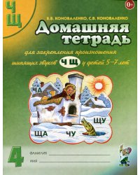 Домашняя тетрадь № 4 для закрепления произношения звуков "Ч, Щ" у детей 5-7 лет. 3-е изд., испр.и доп