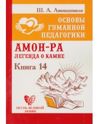Основы гуманной педагогики. Кн. 14: Амон-Ра. Легенда о камне. 2-е изд