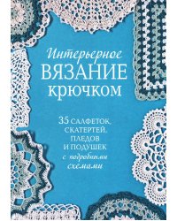 Интерьерное вязание крючком: 35 салфеток, скатертей, пледов и подушек с подробными схемами
