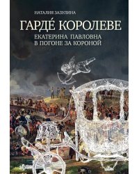 Гардe королеве: Екатерина Павловна в погоне за короной