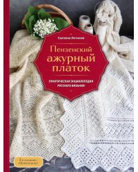 Пензенский ажурный платок. Практическая энциклопедия русского вязания. 2- е изд., обнов