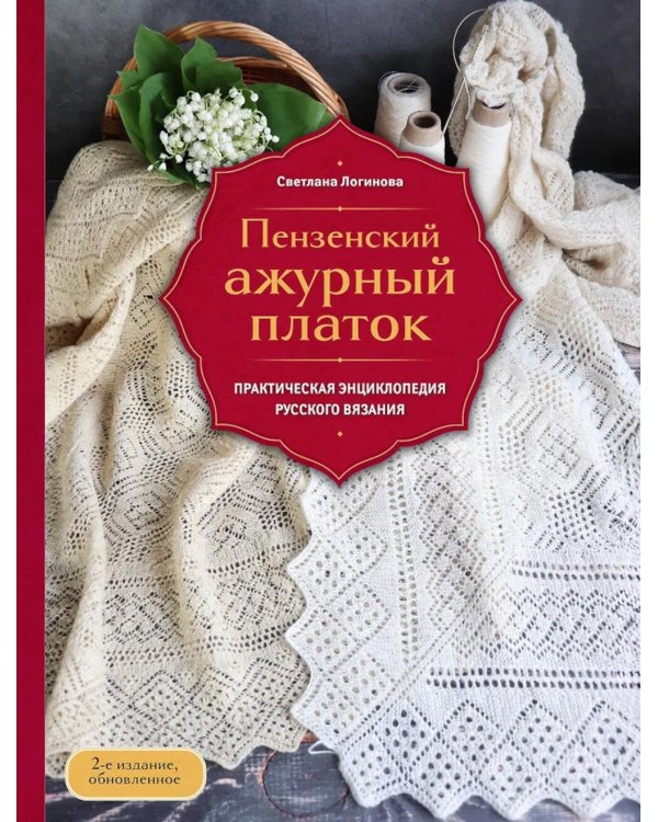 Пензенский ажурный платок. Практическая энциклопедия русского вязания. 2- е изд., обнов