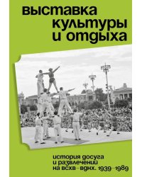 Выставка культуры и отдыха. История досуга и развлечений на ВСХВ - ВДНХ. 1939–1989