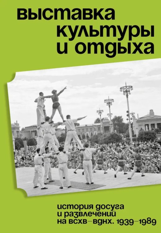 Выставка культуры и отдыха. История досуга и развлечений на ВСХВ - ВДНХ. 1939–1989