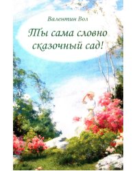 Ты сама словно сказочный сад!