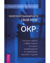 Перепрограммируйте свой мозг с ОКР: мощные навыки и эффективные методики освобождения от навязчивых мыслей и страхов