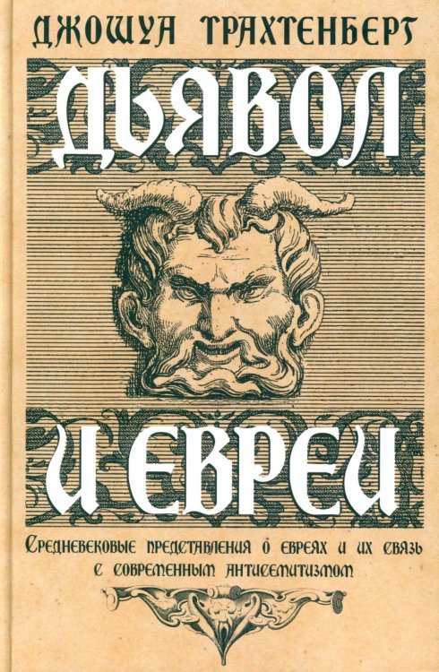 Обложка книги «Дьявол и евреи. Средневековые представления о евреях и их связь с современными антисемитизмом» — Трахтенберг Джошуа, ISBN 9785905826344