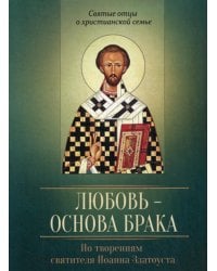 Любовь-основа брака. По творениям святителя Иоанна Златоуста
