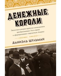 Денежные короли. Эпическая история еврейских иммигрантов, преобразовавших Уолл-стрит и сформировавших современную Америку