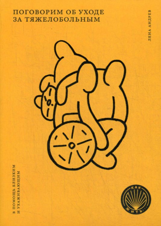 Как жить Поговорим об уходе за тяжелобольным: В помощь близким и ухаживающим