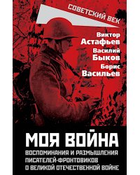 Моя война. Воспоминания и размышления писателей-фронтовиков о Великой Отечественной войне