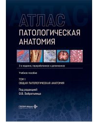 Патологическая анатомия. Атлас. В 2 т. Т. 1: Общая патологическая анатомия: Учебное пособие. 2-е изд., перераб. и доп