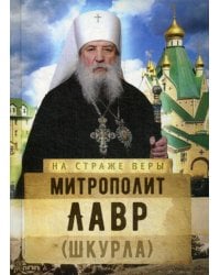 На страже Веры. Митрополит Лавр (Шкурла)
