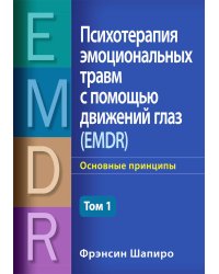 Психотерапия эмоциональных травм с помощью движений глаз (EMDR). Т. 1. Основные принципы