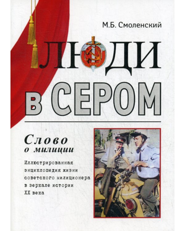 Люди в сером (слово о милиции). Иллюстрированная энциклопедия жизни советского милиционера