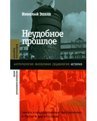 Неудобное прошлое: память о государственных преступлениях в России и других странах. 4-е изд