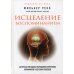 Исцеление воспоминанием: авторская методика разрешения внутренних конфликтов и лечение болезней
