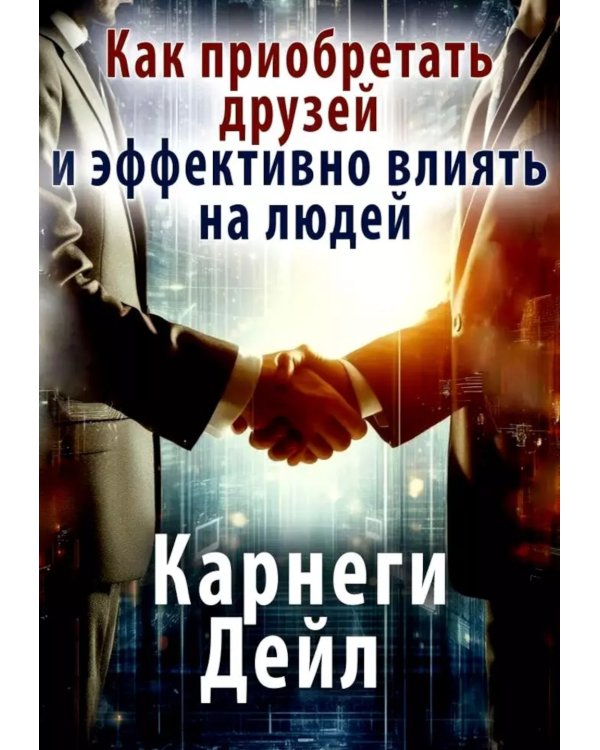 Как приобретать друзей и эффективно влиять на людей