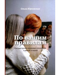 По вашим правилам. Как выстроить здоровые отношения с мамой и папой