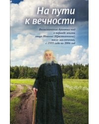 На пути к вечности: воспоминания духовных чад о периоде жизни отца Иоанна (Крестьянкина) после заключения, с 1955 года по 2006 год