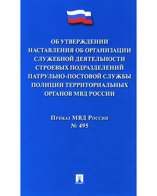Приказ МВД России № 495 "Об утверждении Наставления об организ.служеб.деят.строев.подразд.патрульно-постовой службы полиции террит.органов МВД России