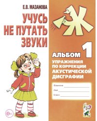 Учусь не путать звуки. Альбом 1. Упражнения по коррекции акустической дисграфии у младших школьников. 2-е изд., испр