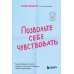 Позвольте себе чувствовать. Как разобраться в своих эмоциях и научиться понимать себя и окружающих