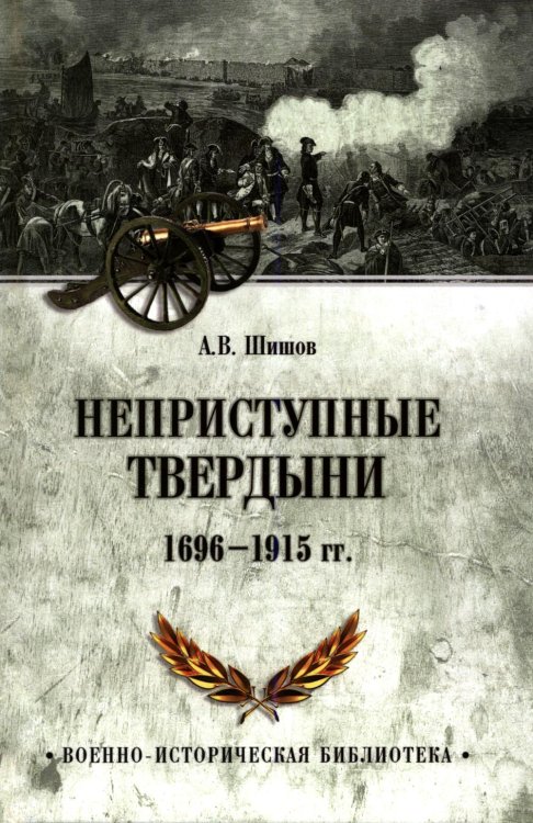 Обложка книги «Неприступные твердыни. Победа русской армии 1696-1915 гг» — Шишов Алексей Васильевич, ISBN 9785448463914