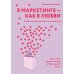 В маркетинге – как в любви: Секреты успеха в бизнесе и отношениях
