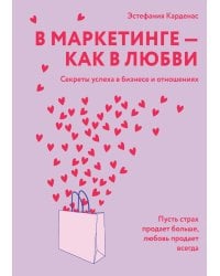 В маркетинге – как в любви: Секреты успеха в бизнесе и отношениях