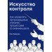 Искусство контроля :  Как управлять организациями и бизнес-процессами со знанием дела