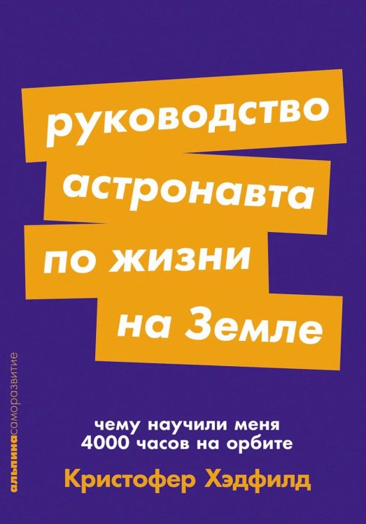 Альпина: саморазвитие Руководство астронавта по жизни на Земле. Чему научили меня 4000 часов на орбите. 4-е изд