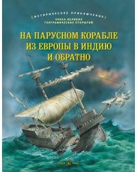 На парусном корабле из Европы в Индию и обратно. Историческое приключение: эпоха Великих географических открытий