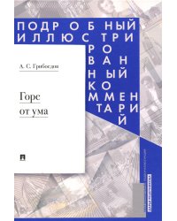Горе от ума: комедия в четырех действиях в стихах. Подробный иллюстрированный комментарий