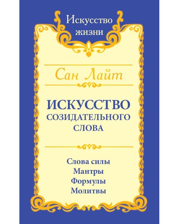 Искусство созидательного слова. Слова силы, мантры, формулы, молитвы.  3-е изд