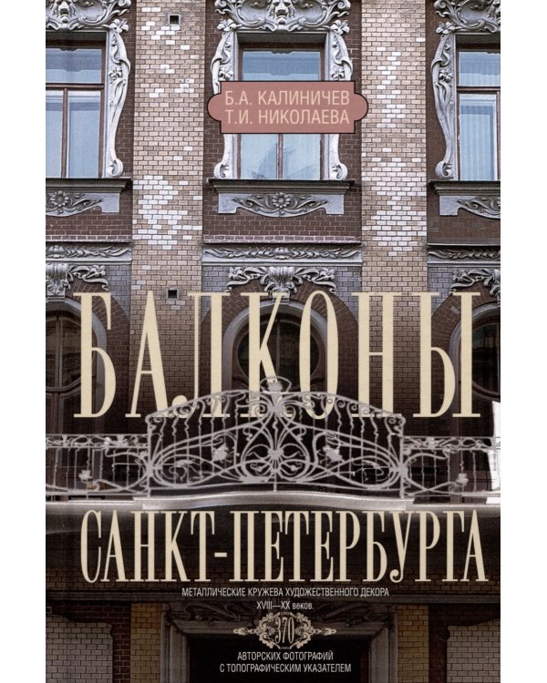 Балконы Санкт-Петербурга. Металлические кружева художественного декора XVIII-XX веков. 370 авторских фотографий с топографическим указателем