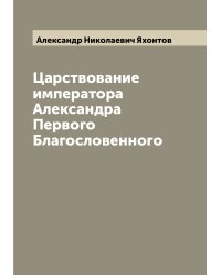 Царствование императора Александра Первого Благословенного